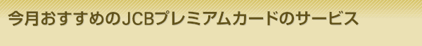 今月おすすめのJCBプレミアムカードのサービス