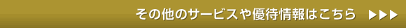 その他のサービスや優待情報はこちら