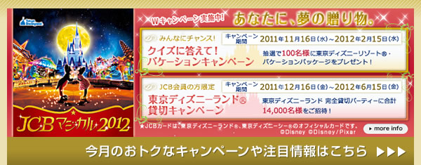 JCB マジカル 2012 Wキャンペーン実施中! あなたに、夢の贈り物。 今月のおトクなキャンペーンや注目情報はこちら
